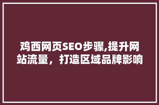 鸡西网页SEO步骤,提升网站流量，打造区域品牌影响力 百度SEO