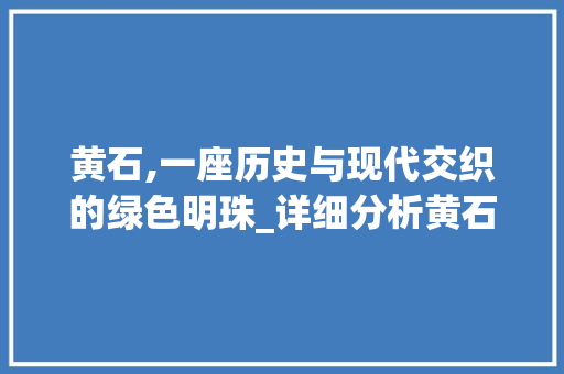 黄石,一座历史与现代交织的绿色明珠_详细分析黄石网站SEO步骤 神马SEO