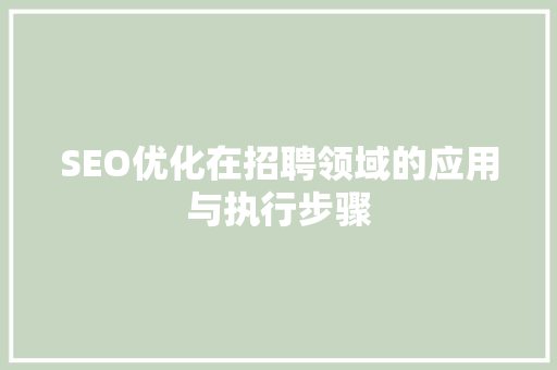 SEO优化在招聘领域的应用与执行步骤 百度SEO