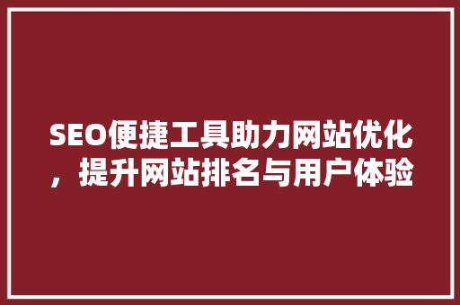 SEO便捷工具助力网站优化，提升网站排名与用户体验 GoogleSEO