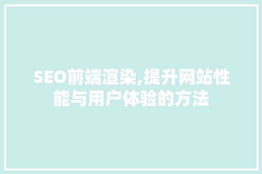 SEO前端渲染,提升网站性能与用户体验的方法 必应SEO