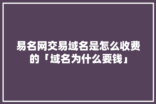易名网交易域名是怎么收费的「域名为什么要钱」 必应SEO 易名网交易域名是怎么收费的「域名为什么要钱」 易名网交易域名是怎么收费的「域名为什么要钱」 必应SEO