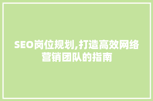 SEO岗位规划,打造高效网络营销团队的指南