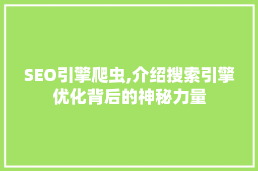 SEO引擎爬虫,介绍搜索引擎优化背后的神秘力量 神马SEO