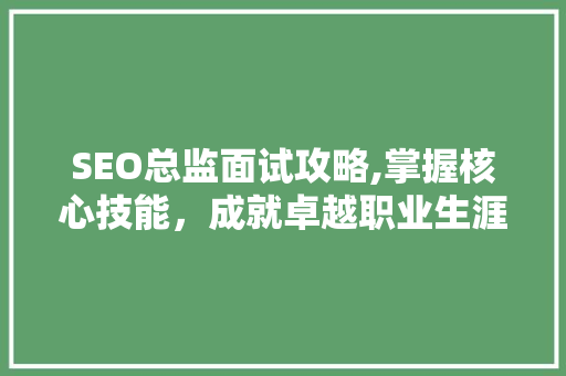 SEO总监面试攻略,掌握核心技能，成就卓越职业生涯 必应SEO