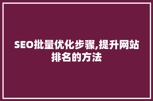 SEO批量优化步骤,提升网站排名的方法 GoogleSEO