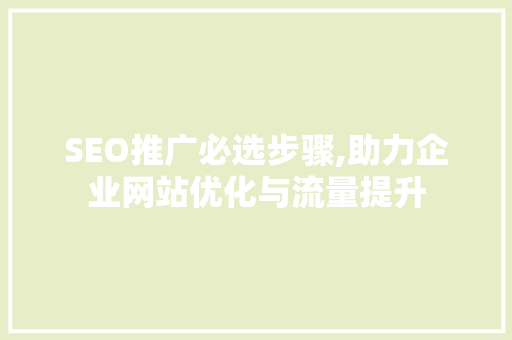 SEO推广必选步骤,助力企业网站优化与流量提升 神马SEO