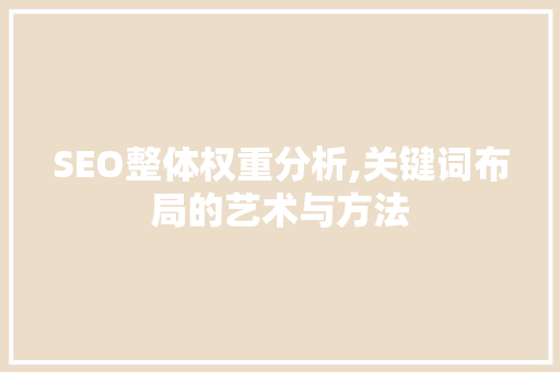 SEO整体权重分析,关键词布局的艺术与方法 搜狗SEO