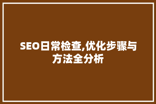 SEO日常检查,优化步骤与方法全分析 GoogleSEO