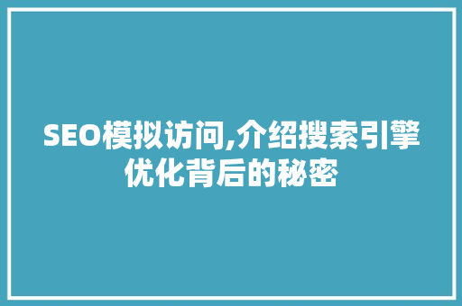 SEO模拟访问,介绍搜索引擎优化背后的秘密 搜狗SEO