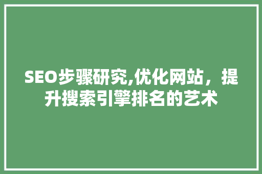 SEO步骤研究,优化网站，提升搜索引擎排名的艺术 GoogleSEO