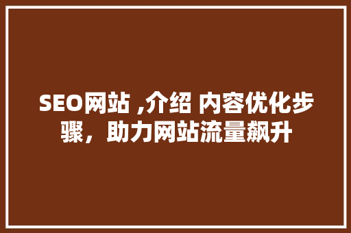SEO网站 ,介绍 内容优化步骤，助力网站流量飙升 必应SEO