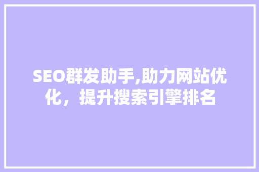 SEO群发助手,助力网站优化，提升搜索引擎排名 GoogleSEO