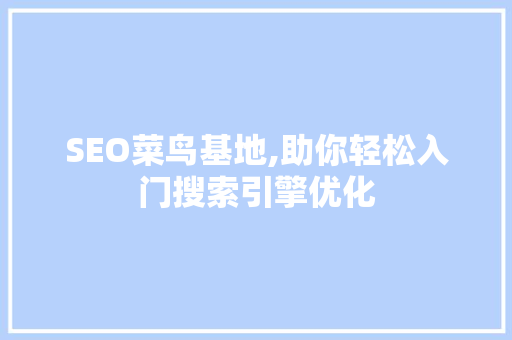 SEO菜鸟基地,助你轻松入门搜索引擎优化