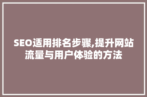 SEO适用排名步骤,提升网站流量与用户体验的方法
