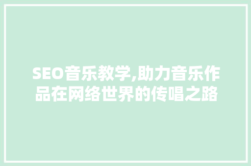 SEO音乐教学,助力音乐作品在网络世界的传唱之路 百度SEO