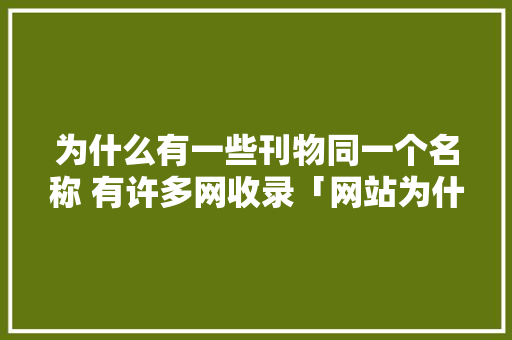 为什么有一些刊物同一个名称 有许多网收录「网站为什么要收录文章」 为什么有一些刊物同一个名称 有许多网收录「网站为什么要收录文章」 神马SEO