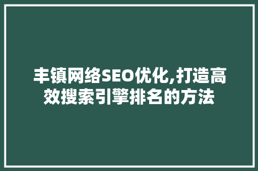 丰镇网络SEO优化,打造高效搜索引擎排名的方法 神马SEO