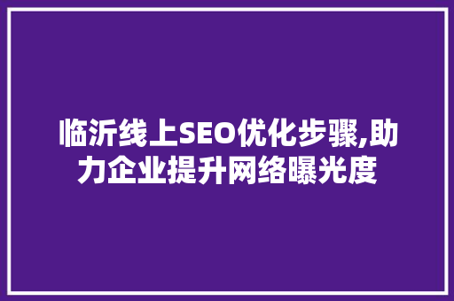 临沂线上SEO优化步骤,助力企业提升网络曝光度 必应SEO