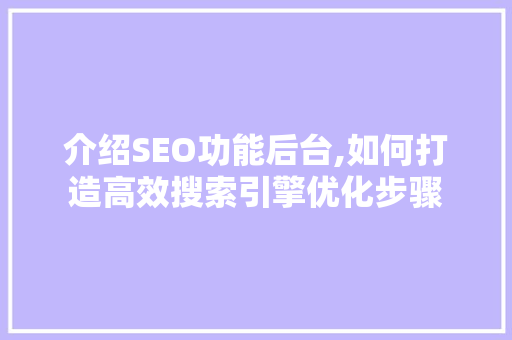 介绍SEO功能后台,如何打造高效搜索引擎优化步骤 搜狗SEO