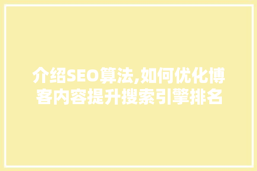 介绍SEO算法,如何优化博客内容提升搜索引擎排名