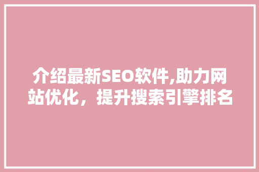 介绍最新SEO软件,助力网站优化，提升搜索引擎排名 百度SEO