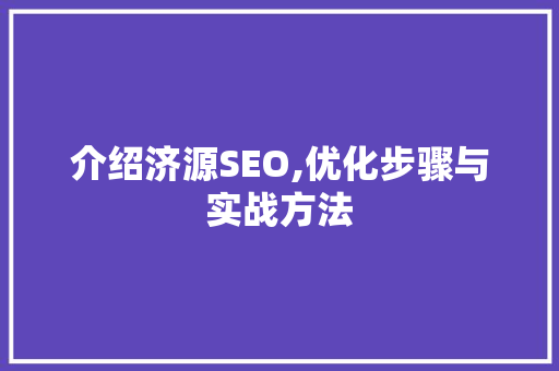 介绍济源SEO,优化步骤与实战方法 百度SEO