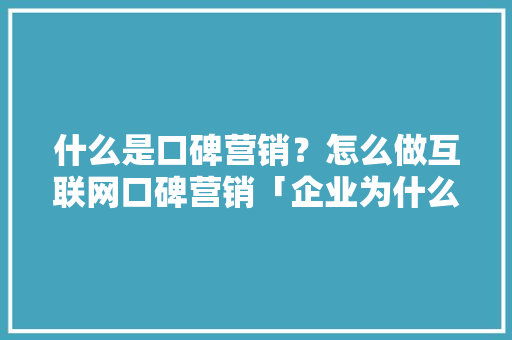 什么是口碑营销？怎么做互联网口碑营销「企业为什么要做口碑营销研究报告,白皮书」 什么是口碑营销？怎么做互联网口碑营销「企业为什么要做口碑营销研究报告,白皮书」 百度SEO