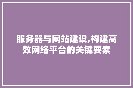 服务器与网站建设,构建高效网络平台的关键要素 搜狗SEO