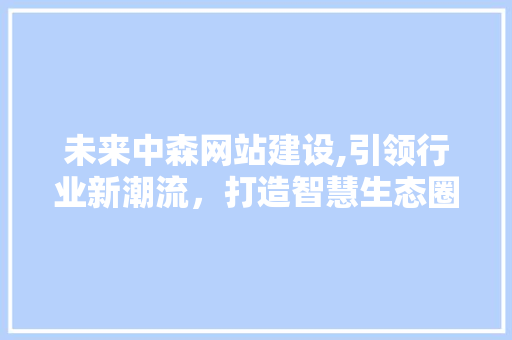未来中森网站建设,引领行业新潮流，打造智慧生态圈 GoogleSEO