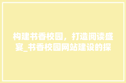 构建书香校园，打造阅读盛宴_书香校园网站建设的探索与方法 必应SEO