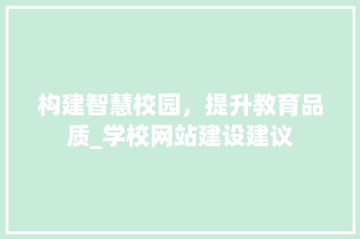 构建智慧校园，提升教育品质_学校网站建设建议 百度SEO