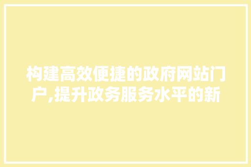 构建高效便捷的政府网站门户,提升政务服务水平的新引擎 百度SEO