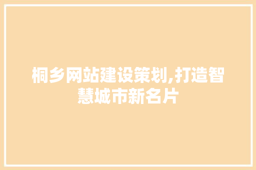 桐乡网站建设策划,打造智慧城市新名片 百度SEO