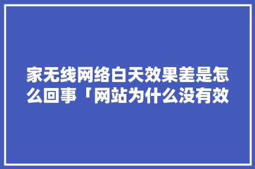 家无线网络白天效果差是怎么回事「网站为什么没有效果图了」 家无线网络白天效果差是怎么回事「网站为什么没有效果图了」 神马SEO