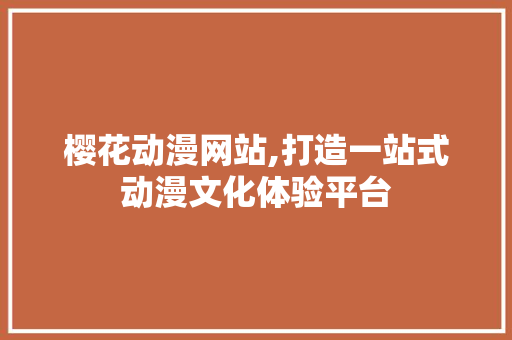 樱花动漫网站,打造一站式动漫文化体验平台 百度SEO