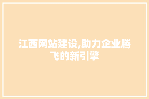 江西网站建设,助力企业腾飞的新引擎 GoogleSEO
