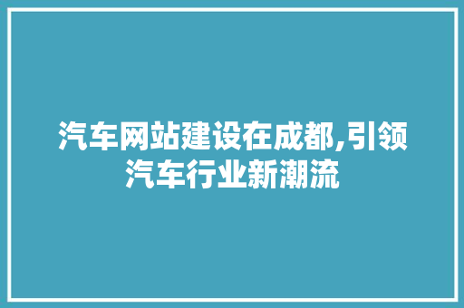 汽车网站建设在成都,引领汽车行业新潮流 必应SEO