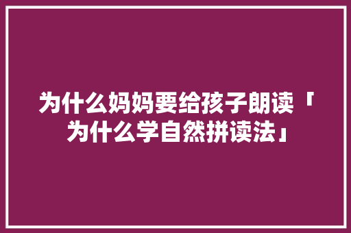 为什么妈妈要给孩子朗读「为什么学自然拼读法」 为什么妈妈要给孩子朗读「为什么学自然拼读法」 必应SEO