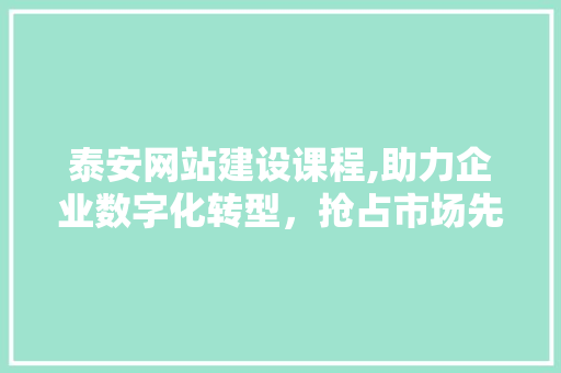 泰安网站建设课程,助力企业数字化转型，抢占市场先机 搜狗SEO