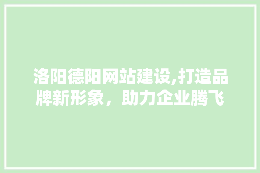 洛阳德阳网站建设,打造品牌新形象，助力企业腾飞 必应SEO