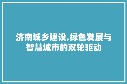 济南城乡建设,绿色发展与智慧城市的双轮驱动 搜狗SEO