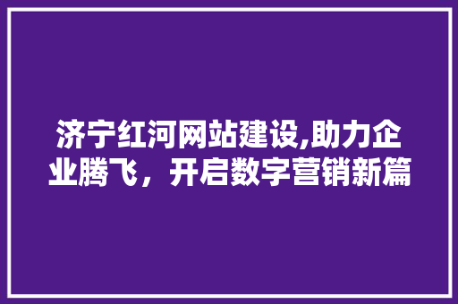 济宁红河网站建设,助力企业腾飞，开启数字营销新篇章 搜狗SEO