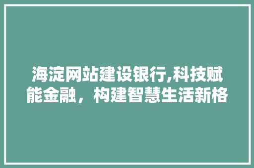 海淀网站建设银行,科技赋能金融，构建智慧生活新格局 必应SEO