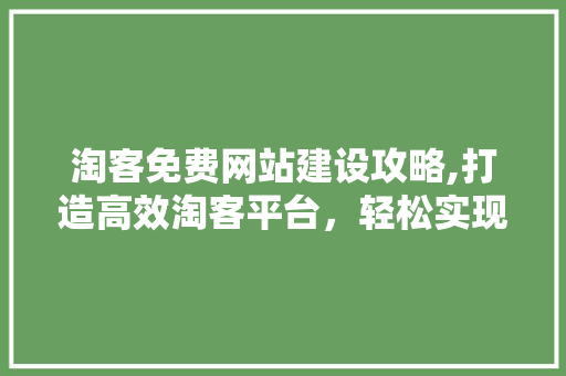 淘客免费网站建设攻略,打造高效淘客平台，轻松实现财富增长 百度SEO