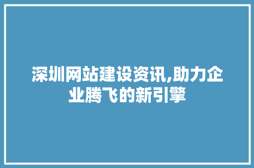 深圳网站建设资讯,助力企业腾飞的新引擎 GoogleSEO