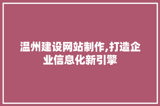 温州建设网站制作,打造企业信息化新引擎 必应SEO