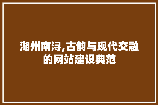 湖州南浔,古韵与现代交融的网站建设典范 必应SEO