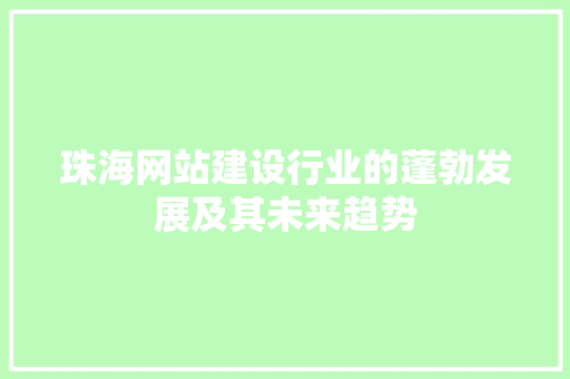 珠海网站建设行业的蓬勃发展及其未来趋势 搜狗SEO