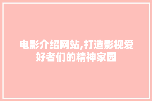 电影介绍网站,打造影视爱好者们的精神家园 神马SEO